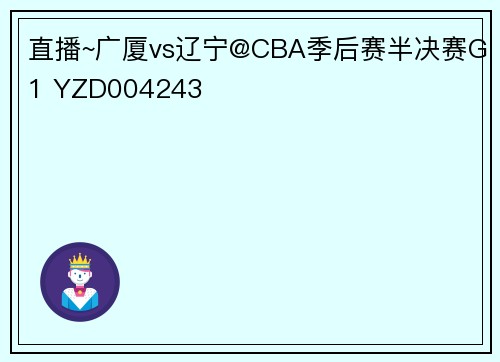 直播~广厦vs辽宁@CBA季后赛半决赛G1 YZD004243